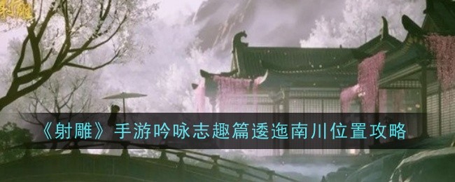 射雕手游吟咏志趣篇逶迤南川位置攻略