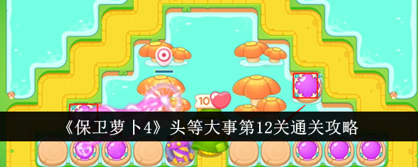 保卫萝卜4头等大事第12关通关攻略