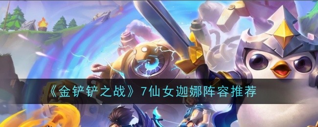 金铲铲之战7仙女迦娜阵容推荐 