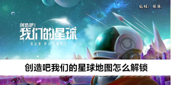 创造吧我们的星球地图怎么解锁