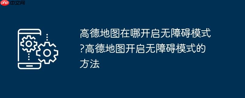 高德地图在哪开启无障碍模式？高德地图开启无障碍模式的方法