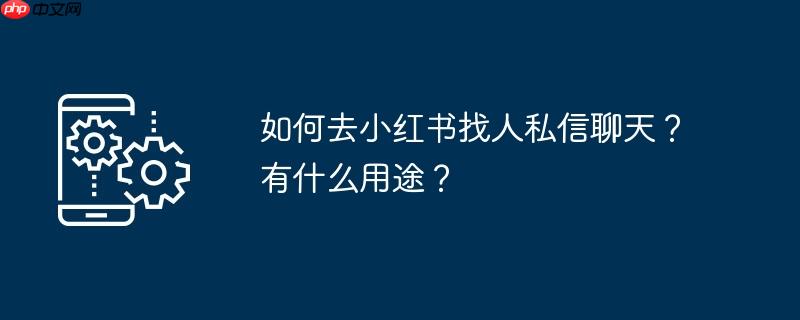 如何去小红书找人私信聊天？有什么用途？