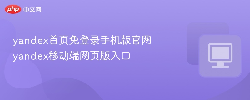 yandex首页免登录手机版官网 yandex移动端网页版入口 - 57自学网