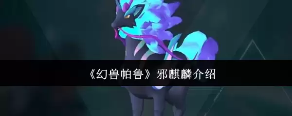 幻兽帕鲁邪麒麟评测：技能、属性与捕捉全攻略