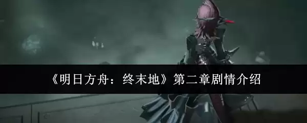 明日方舟终末地第二章剧情解析：核心发展与关键转折