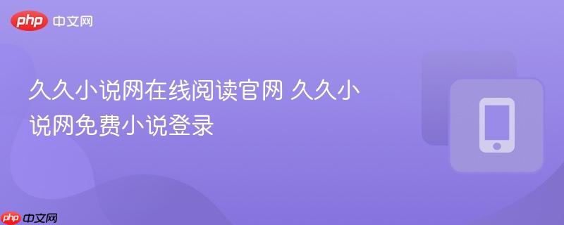 久久小说网在线阅读官网 久久小说网免费小说登录