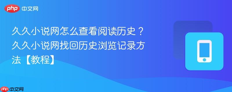 久久小说网怎么查看阅读历史？久久小说网找回历史浏览记录方法【教程】