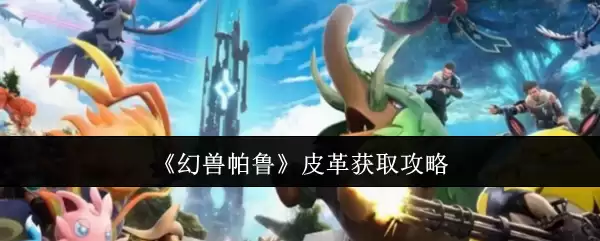 幻兽帕鲁皮革获取攻略：5种高效采集方法详解