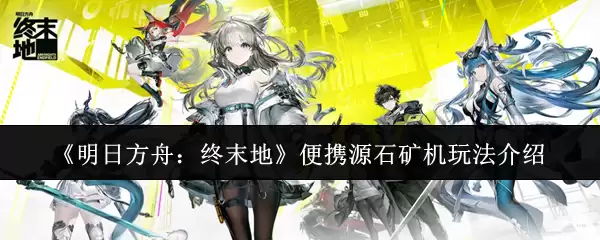 明日方舟终末地便携源石矿机怎么玩：玩法与技巧解析