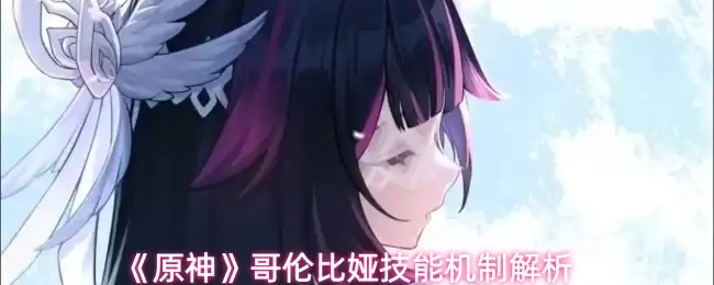 原神哥伦比娅技能解析：机制详解与实战搭配指南