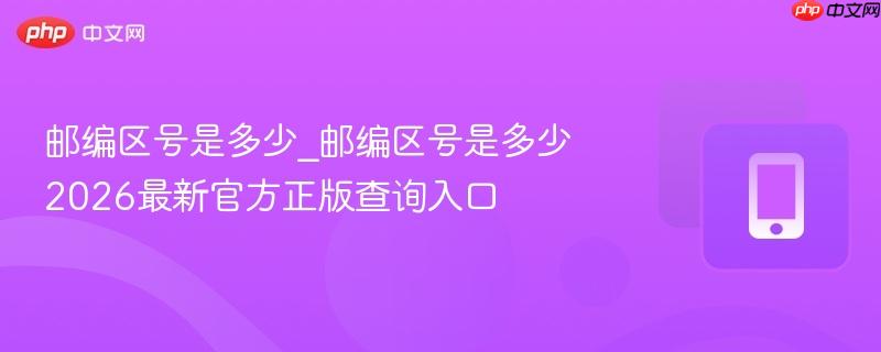 邮编区号是多少_邮编区号是多少2026最新官方正版查询入口