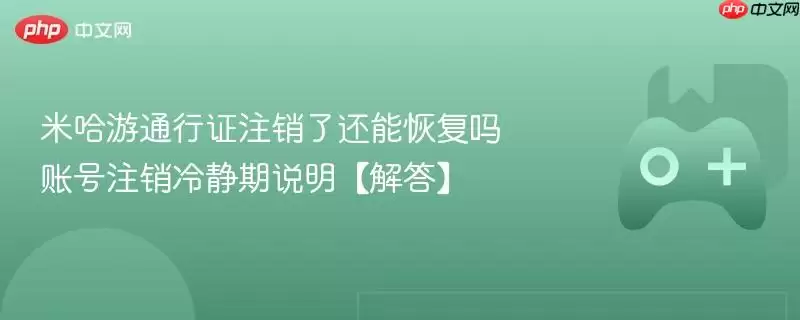 米哈游通行证账号注销与恢复详解：冷静期须知
