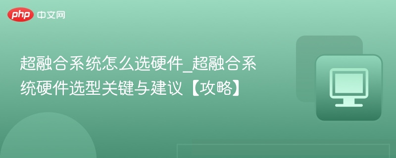 超融合系统怎么选硬件_超融合系统硬件选型关键与建议【攻略】 - 57自学网