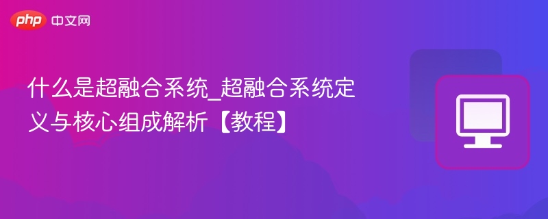 什么是超融合系统_超融合系统定义与核心组成解析【教程】 - 57自学网