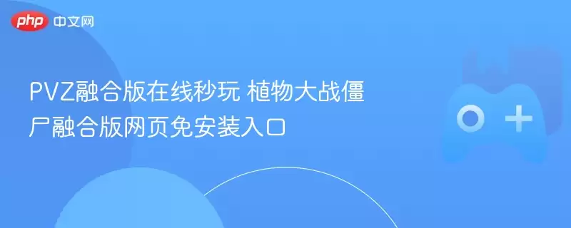 植物大战僵尸融合版：网页秒玩，免安装在线入口