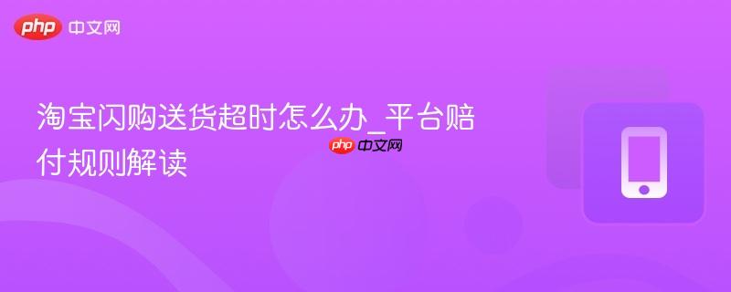 淘宝闪购送货超时怎么办_平台赔付规则解读
