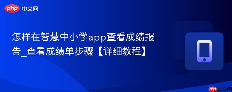怎样在智慧中小学app查看成绩报告_查看成绩单步骤【详细教程】
