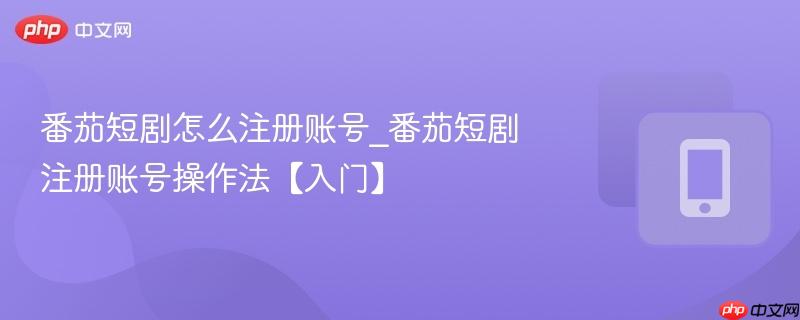 番茄短剧怎么注册账号_番茄短剧注册账号操作法【入门】