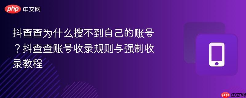 抖查查为什么搜不到自己的账号？抖查查账号收录规则与强制收录教程