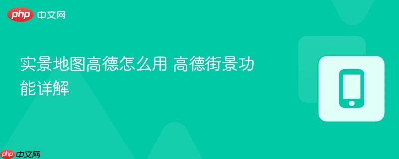 实景地图高德怎么用 高德街景功能详解