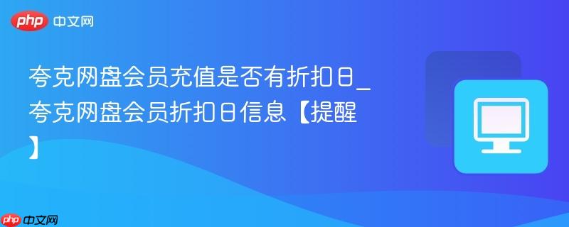 夸克网盘会员充值是否有折扣日_夸克网盘会员折扣日信息【提醒】