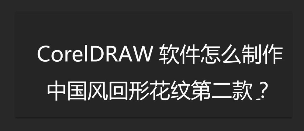 cdr设计矢量中国风回形花纹，cdr回形花纹设计教程