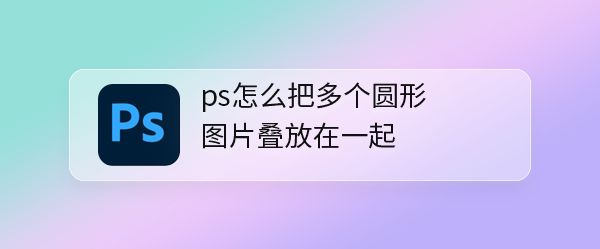 ps怎么进行图片排版? ps多个圆形图片横排叠放排版的技巧