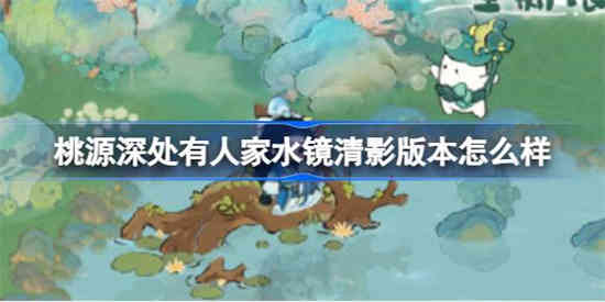 桃源深处有人家水镜清影版本如何 桃源新版本水镜清影活动玩法介绍[图1]