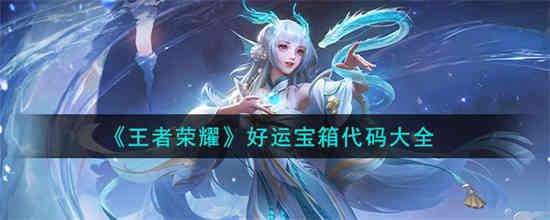 王者荣耀好运宝箱代码有哪些 王者荣耀好运宝箱代码大全[图1]