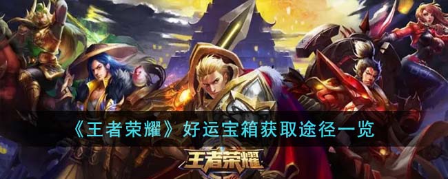 王者荣耀好运宝箱怎么获得 王者荣耀好运宝箱获取途径一览[图1]