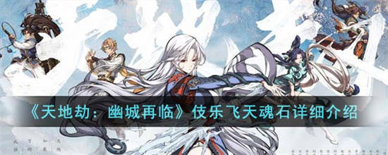 天地劫幽城再临伎乐飞天魂石要怎么搭配 天地劫伎乐飞天魂石详细介绍[图1]