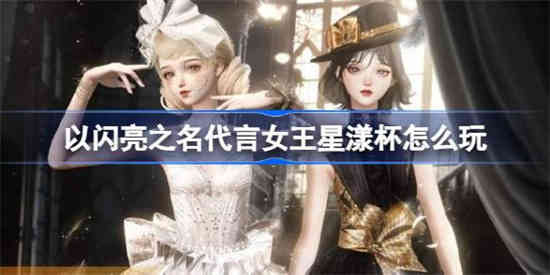 以闪亮之名代言女王星漾杯怎么玩 以闪亮之名代言女王星漾杯赛季介绍[图1]