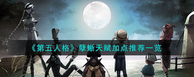 《第五人格》孽蜥天赋加点推荐一览