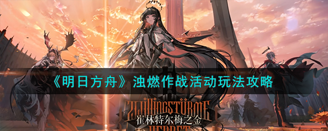 《明日方舟》浊燃作战活动玩法攻略