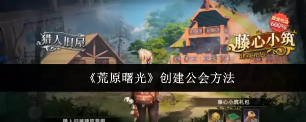 荒原曙光公会创建指南：5步学会高效建会方法