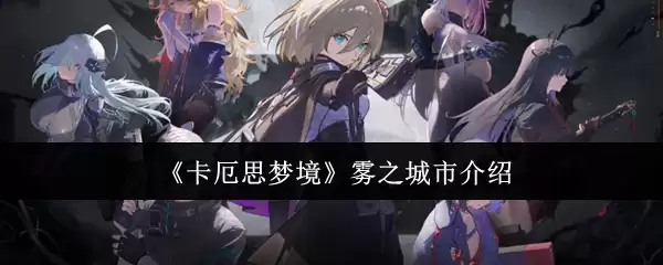 卡厄斯梦境雾之城市全面介绍：地图与玩法详解