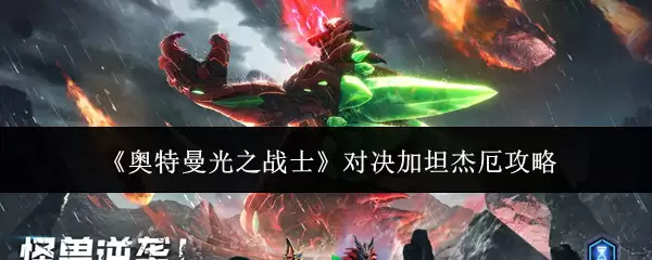 奥特曼光之战士怎么打加坦杰厄？5大实用攻略揭秘
