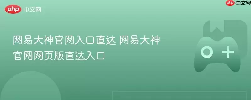 网易大神网页版入口直达，轻松登录畅玩官方游戏