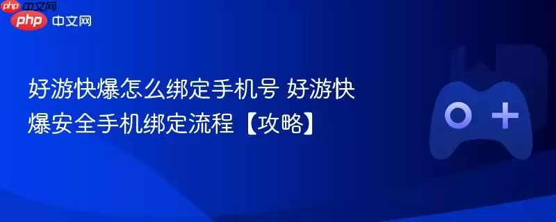 好游快爆安全绑定手机号操作指南与流程