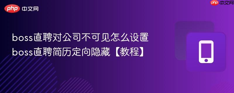 boss直聘对公司不可见怎么设置 boss直聘简历定向隐藏【教程】