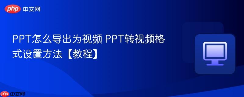 ppt怎么导出为视频 ppt转视频格式设置方法【教程】