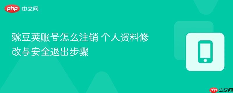 豌豆荚账号怎么注销 个人资料修改与安全退出步骤