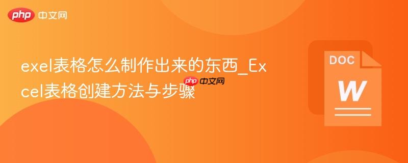exel表格怎么制作出来的东西_excel表格创建方法与步骤