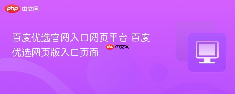 百度优选官网入口网页平台 百度优选网页版入口页面