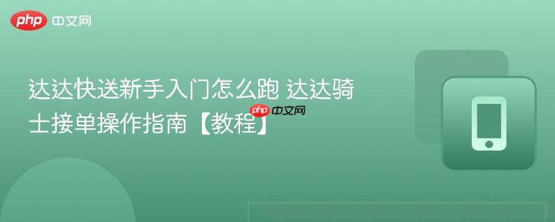 达达快送新手入门怎么跑 达达骑士接单操作指南