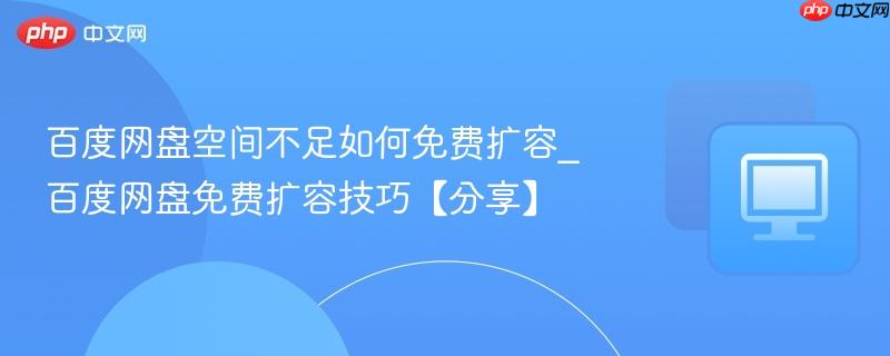 百度网盘空间不足如何免费扩容_百度网盘免费扩容技巧【分享】
