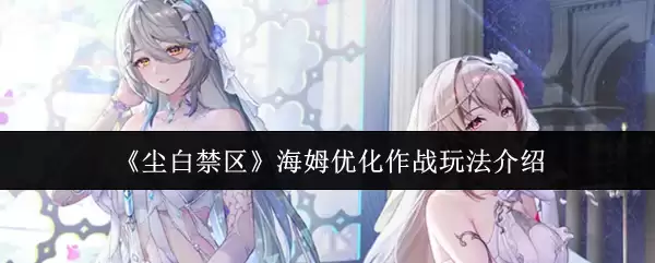 海姆优化作战全攻略：尘白禁区高效玩法详解