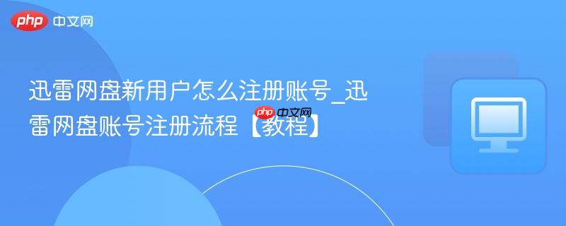 迅雷网盘新用户怎么注册账号_迅雷网盘账号注册流程【教程】