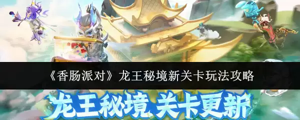 香肠派对龙王秘境新关卡攻略：核心玩法与通关技巧