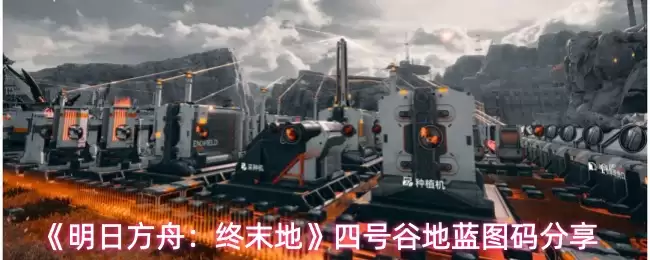 明日方舟终末地四号谷蓝图代码获取与使用指南